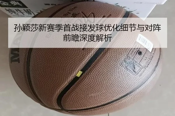 孙颖莎新赛季首战接发球优化细节与对阵前瞻深度解析